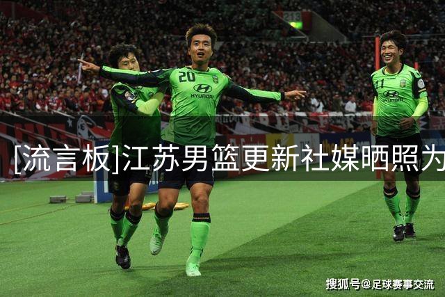 [流言板]江苏男篮更新社媒晒照为肖恺庆生：祝肖恺生日快乐
